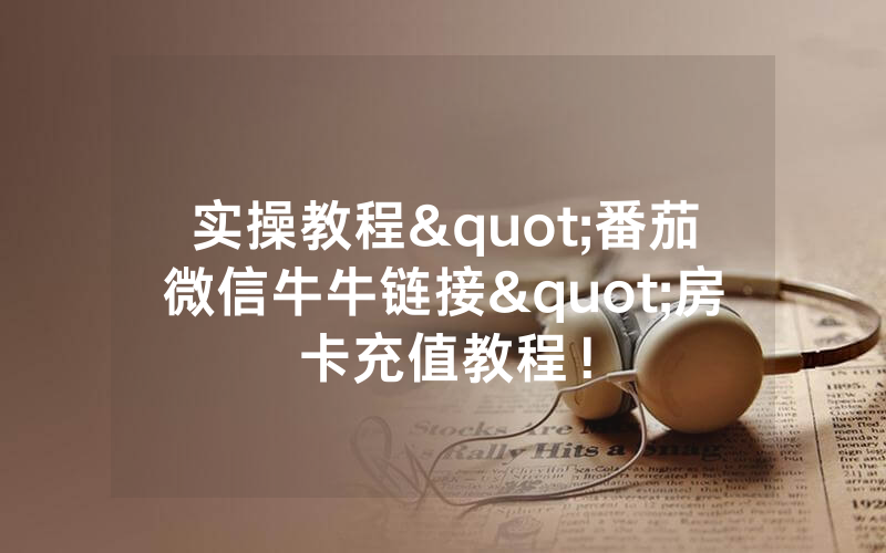 实操教程"番茄微信牛牛链接"房卡充值教程！