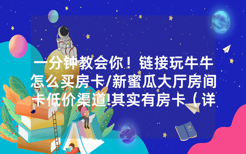 一分钟教会你！链接玩牛牛怎么买房卡/新蜜瓜大厅房间卡低价渠道!其实有房卡（详细教程）