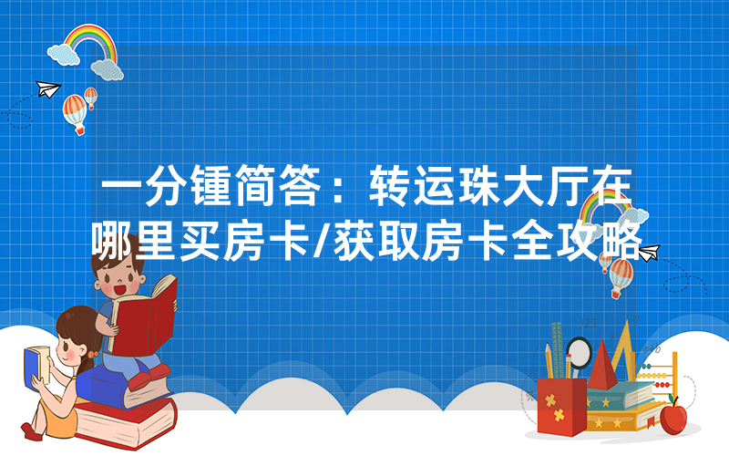 一分锺简答：转运珠大厅在哪里买房卡/获取房卡全攻略