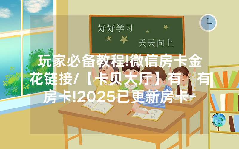 玩家必备教程!微信房卡金花链接/【卡贝大厅】有沒有房卡!2025已更新房卡-知乎