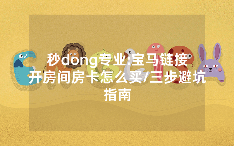 秒dong专业:宝马链接开房间房卡怎么买/三步避坑指南