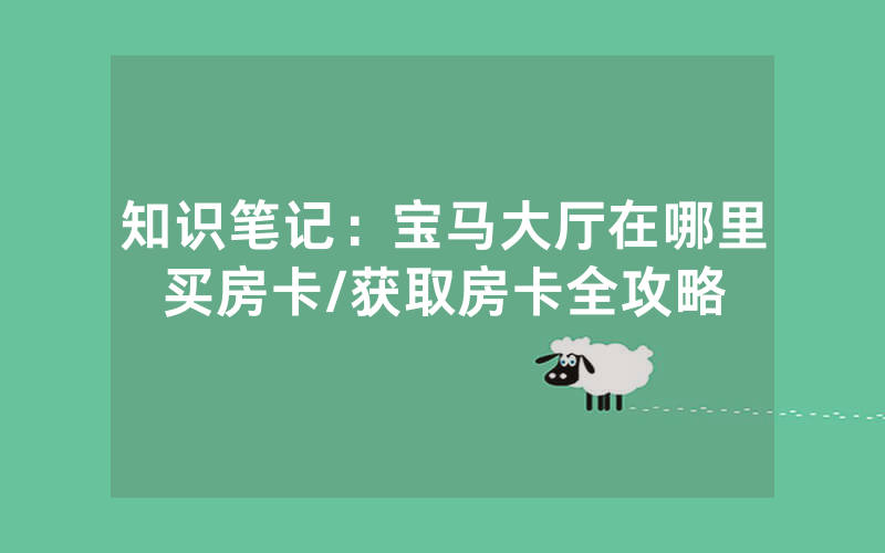 知识笔记：宝马大厅在哪里买房卡/获取房卡全攻略