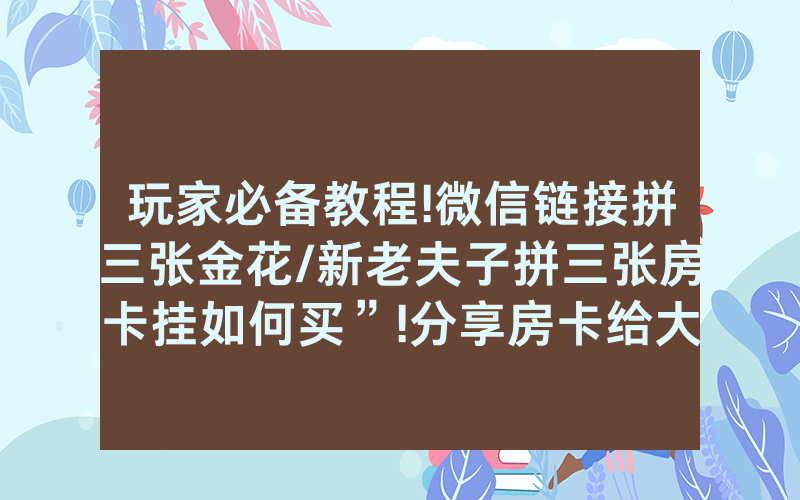 玩家必备教程!微信链接拼三张金花/新老夫子拼三张房卡挂如何买”!分享房卡给大家