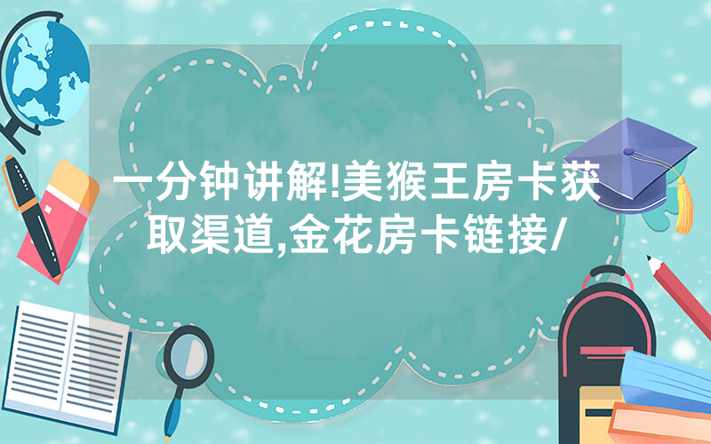 一分钟讲解!美猴王房卡获取渠道,金花房卡链接/