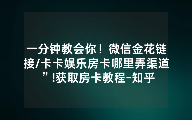 一分钟教会你！微信金花链接/卡卡娱乐房卡哪里弄渠道”!获取房卡教程-知乎