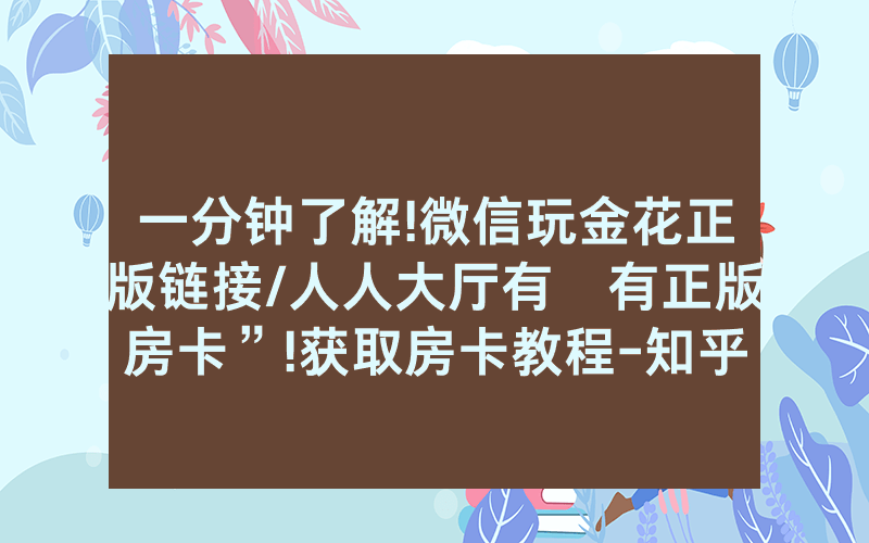 一分钟了解!微信玩金花正版链接/人人大厅有沒有正版房卡”!获取房卡教程-知乎