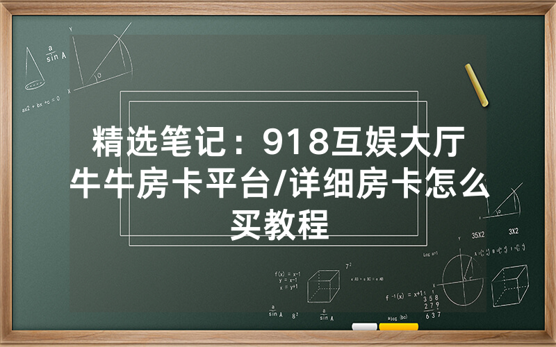 精选笔记：918互娱大厅牛牛房卡平台/详细房卡怎么买教程