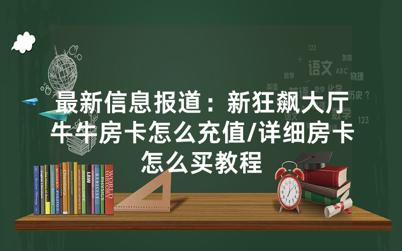 最新信息报道：新狂飙大厅牛牛房卡怎么充值/详细房卡怎么买教程