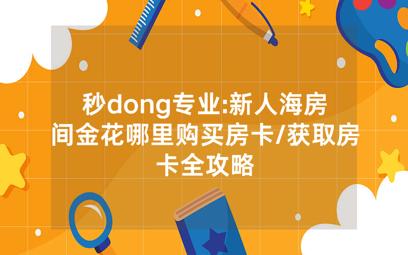 秒dong专业:新人海房间金花哪里购买房卡/获取房卡全攻略
