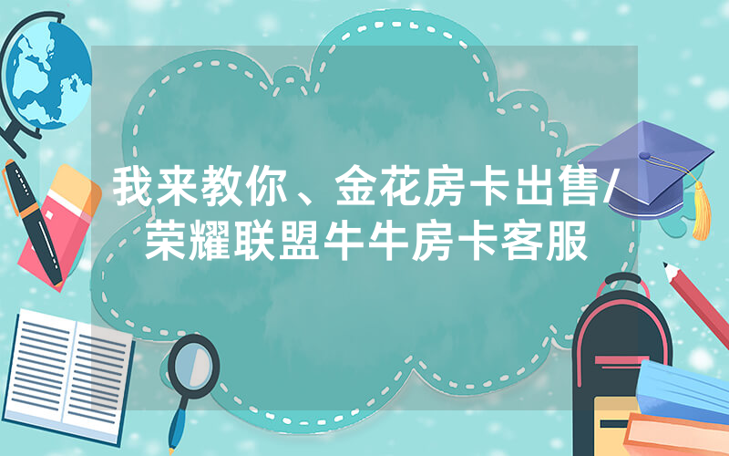 我来教你、金花房卡出售/荣耀联盟牛牛房卡客服