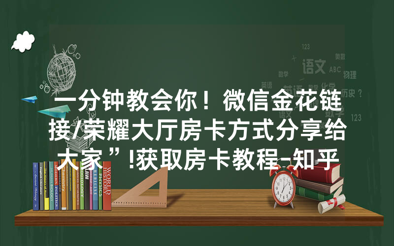 一分钟教会你！微信金花链接/荣耀大厅房卡方式分享给大家”!获取房卡教程-知乎