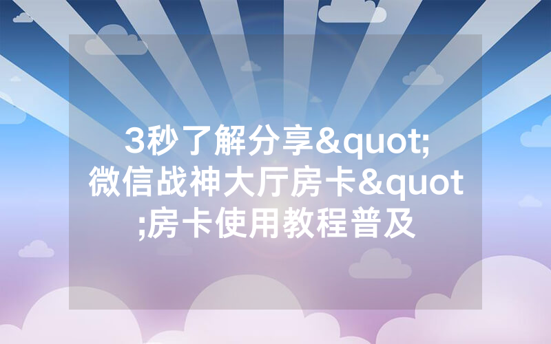3秒了解分享"微信战神大厅房卡"房卡使用教程普及