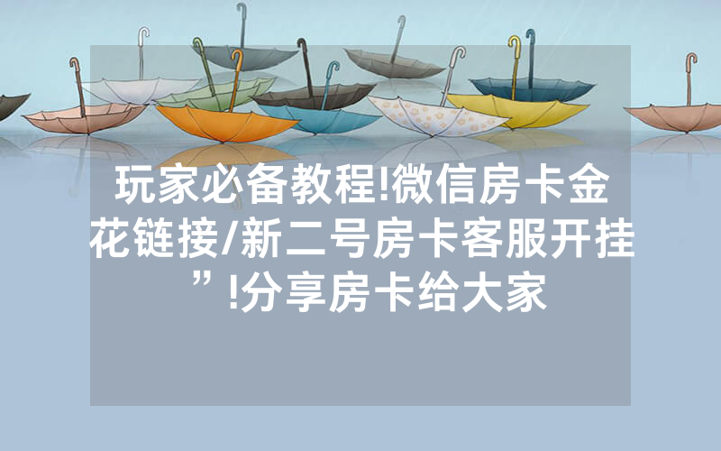 玩家必备教程!微信房卡金花链接/新二号房卡客服开挂”!分享房卡给大家