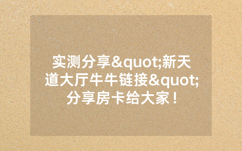 实测分享"新天道大厅牛牛链接"分享房卡给大家！