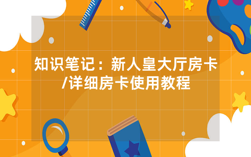 知识笔记：新人皇大厅房卡/详细房卡使用教程