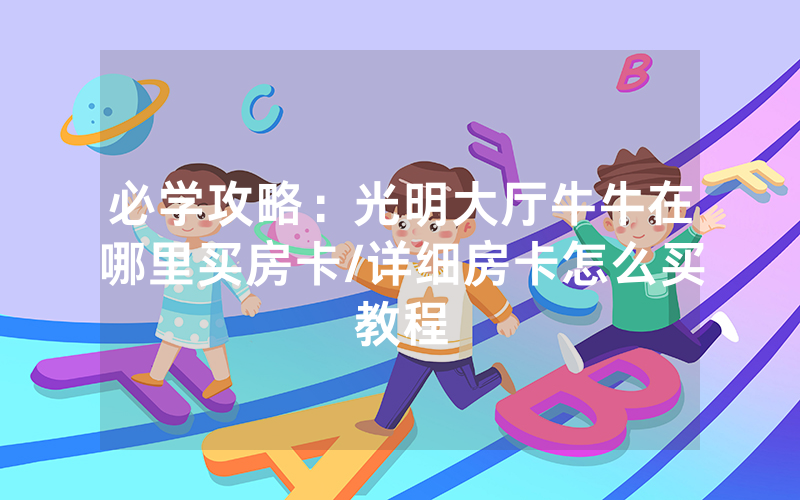必学攻略：光明大厅牛牛在哪里买房卡/详细房卡怎么买教程