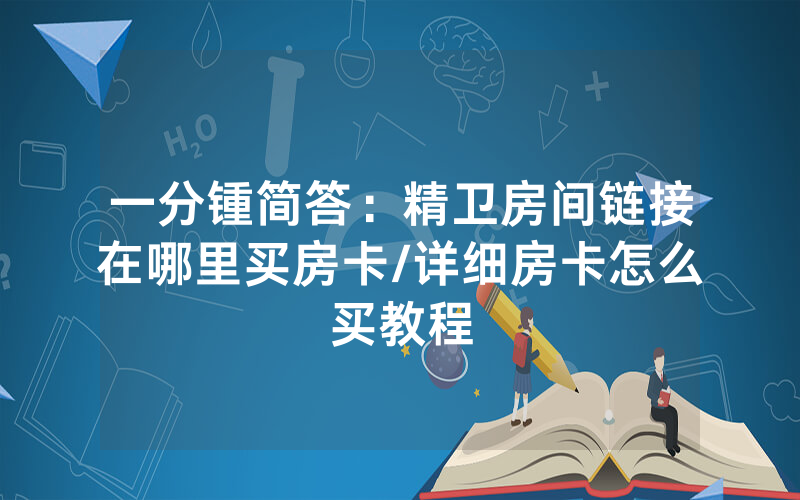 一分锺简答：精卫房间链接在哪里买房卡/详细房卡怎么买教程