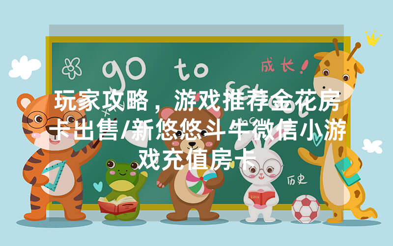 玩家攻略，游戏推荐金花房卡出售/新悠悠斗牛微信小游戏充值房卡