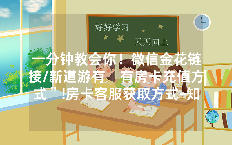 一分钟教会你！微信金花链接/新道游有沒有房卡充值方式”!房卡客服获取方式-知乎