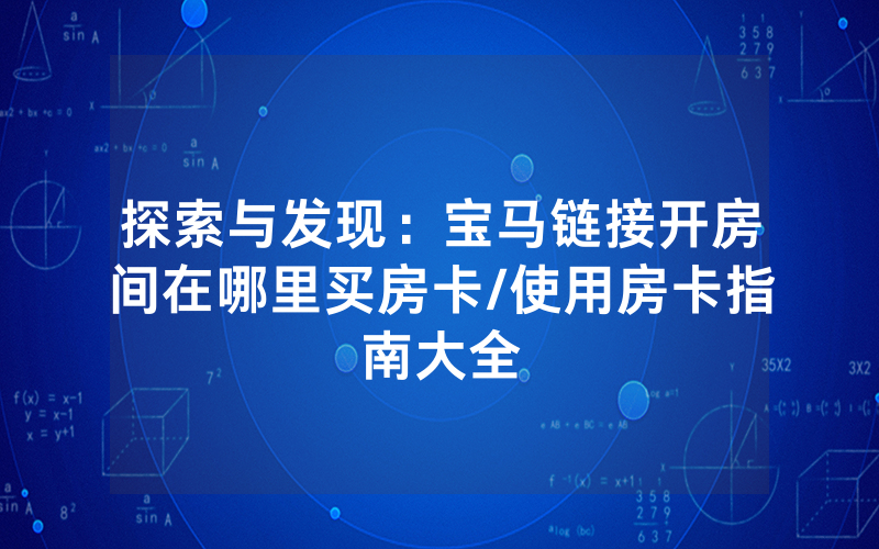 探索与发现：宝马链接开房间在哪里买房卡/使用房卡指南大全