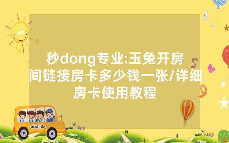 秒dong专业:玉兔开房间链接房卡多少钱一张/详细房卡使用教程