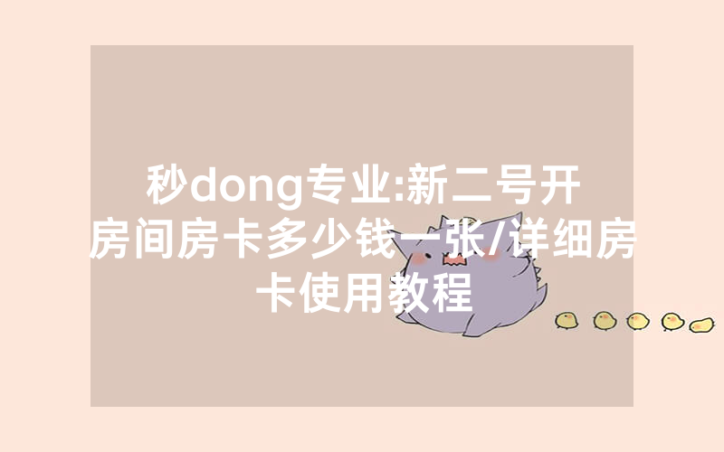 秒dong专业:新二号开房间房卡多少钱一张/详细房卡使用教程