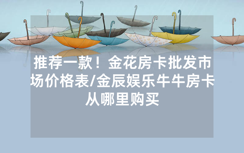 推荐一款！金花房卡批发市场价格表/金辰娱乐牛牛房卡从哪里购买