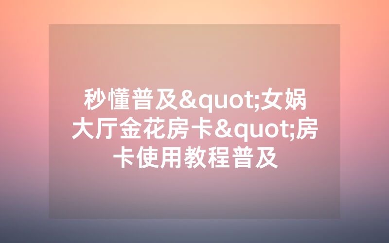 秒懂普及"女娲大厅金花房卡"房卡使用教程普及