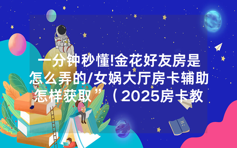 一分钟秒懂!金花好友房是怎么弄的/女娲大厅房卡辅助怎样获取”（2025房卡教程)-知乎