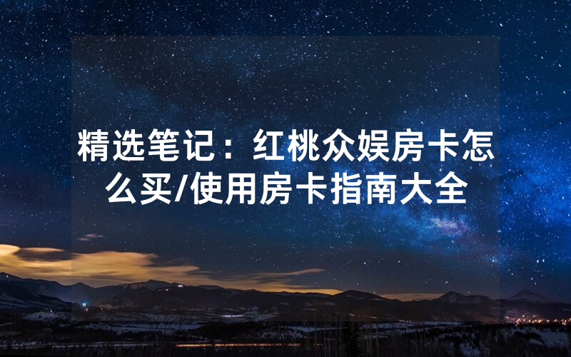 精选笔记：红桃众娱房卡怎么买/使用房卡指南大全