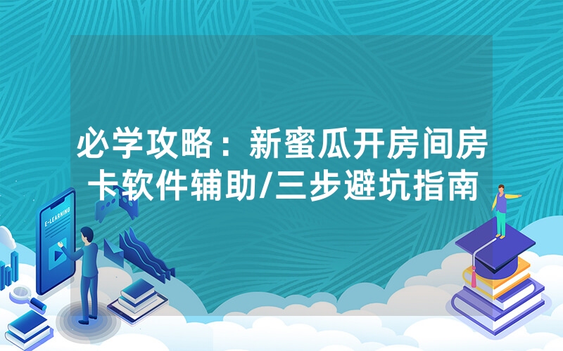 必学攻略：新蜜瓜开房间房卡软件辅助/三步避坑指南