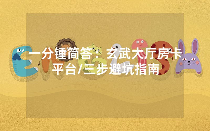 一分锺简答：玄武大厅房卡平台/三步避坑指南