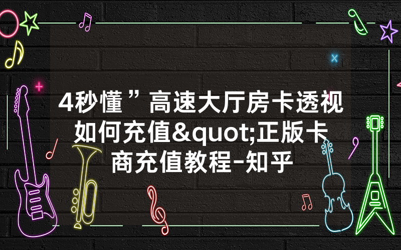 4秒懂”高速大厅房卡透视如何充值"正版卡商充值教程-知乎