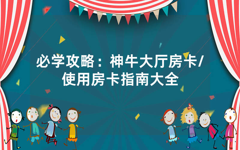 必学攻略：神牛大厅房卡/使用房卡指南大全