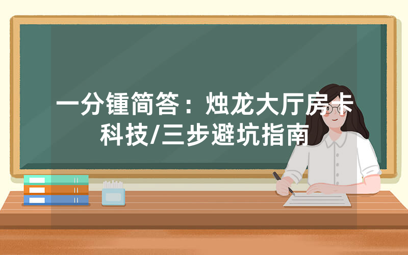 一分锺简答：烛龙大厅房卡科技/三步避坑指南