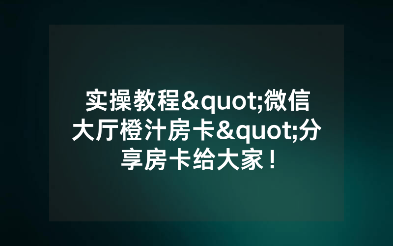 实操教程"微信大厅橙汁房卡"分享房卡给大家！
