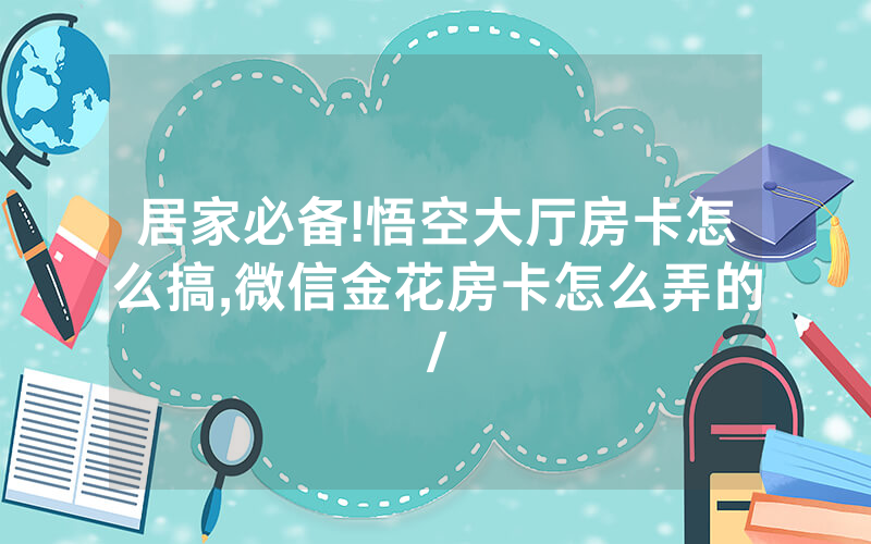 居家必备!悟空大厅房卡怎么搞,微信金花房卡怎么弄的/