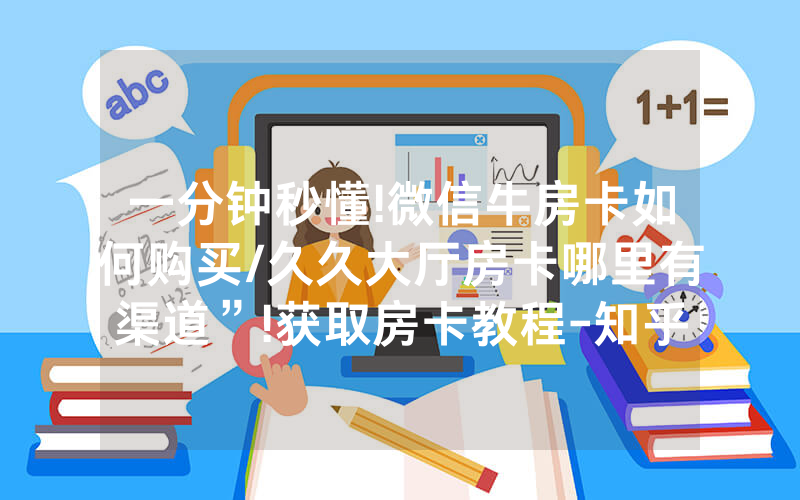 一分钟秒懂!微信牛房卡如何购买/久久大厅房卡哪里有渠道”!获取房卡教程-知乎
