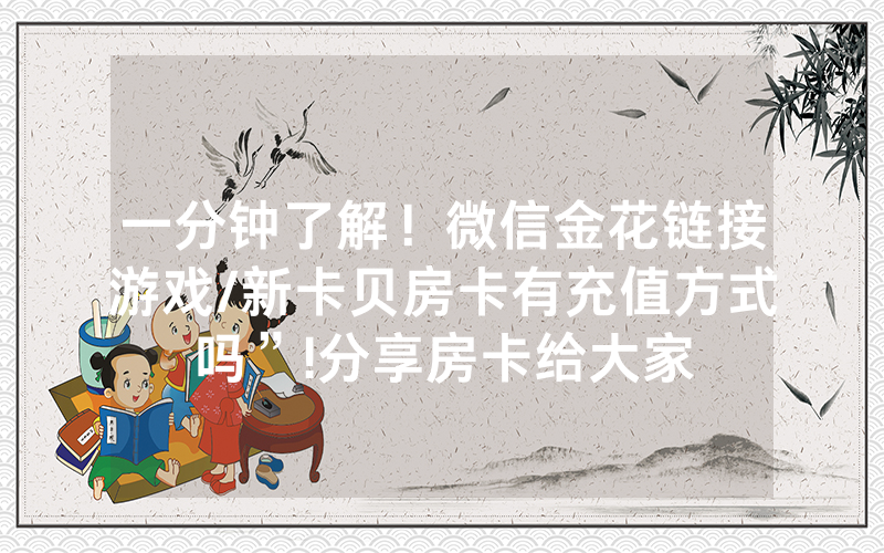 一分钟了解！微信金花链接游戏/新卡贝房卡有充值方式吗”!分享房卡给大家
