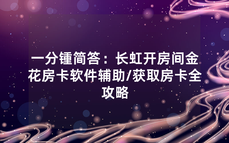 一分锺简答：长虹开房间金花房卡软件辅助/获取房卡全攻略