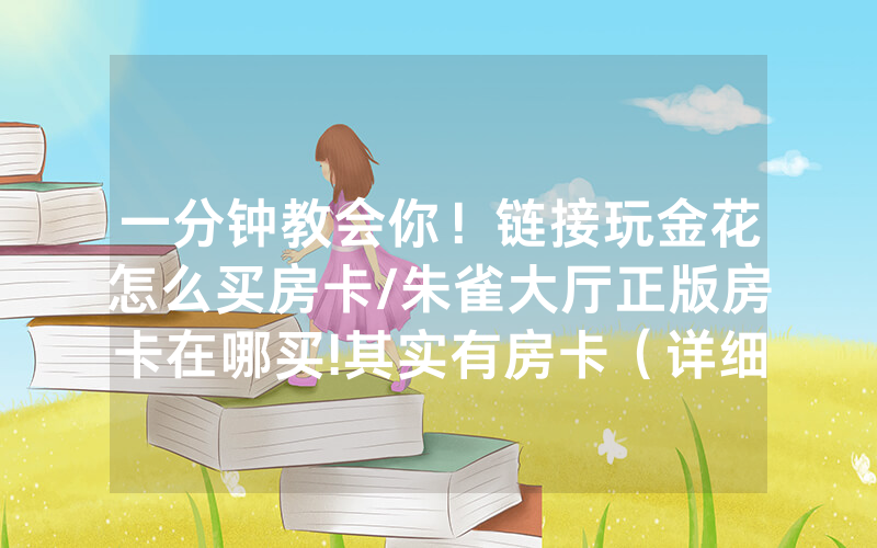 一分钟教会你！链接玩金花怎么买房卡/朱雀大厅正版房卡在哪买!其实有房卡（详细教程）