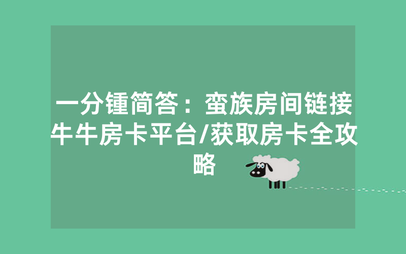 一分锺简答：蛮族房间链接牛牛房卡平台/获取房卡全攻略