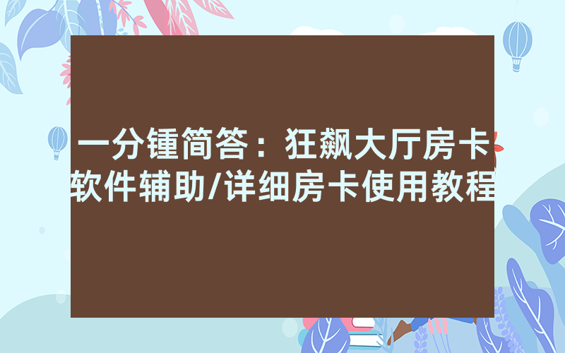 一分锺简答：狂飙大厅房卡软件辅助/详细房卡使用教程
