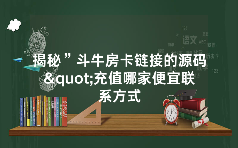 揭秘”斗牛房卡链接的源码"充值哪家便宜联系方式