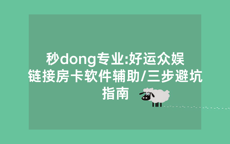 秒dong专业:好运众娱链接房卡软件辅助/三步避坑指南