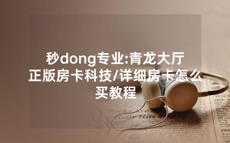 秒dong专业:青龙大厅正版房卡科技/详细房卡怎么买教程
