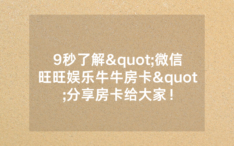 9秒了解"微信旺旺娱乐牛牛房卡"分享房卡给大家！