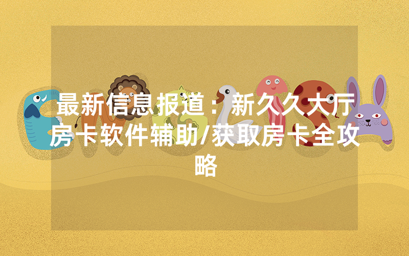 最新信息报道：新久久大厅房卡软件辅助/获取房卡全攻略