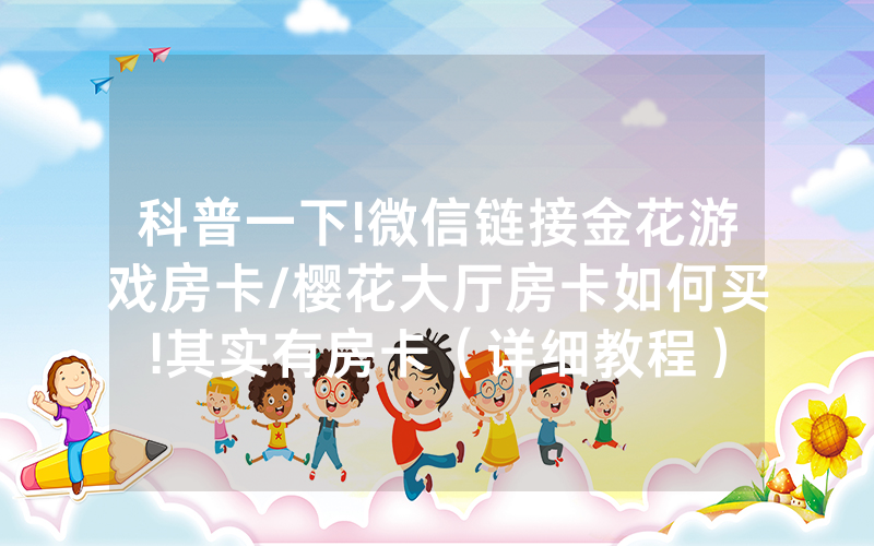 科普一下!微信链接金花游戏房卡/樱花大厅房卡如何买!其实有房卡（详细教程）