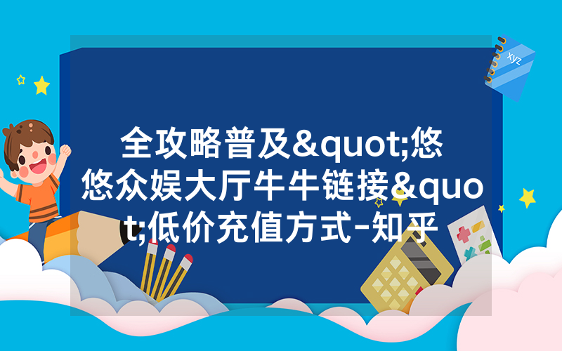 全攻略普及"悠悠众娱大厅牛牛链接"低价充值方式-知乎